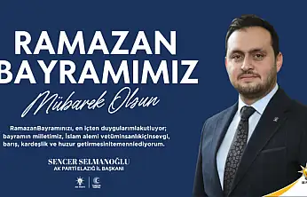 Ak Parti Elazığ İl Başkanı Sencer Selmanoğlu'nun Ramazan Bayramı Mesajı