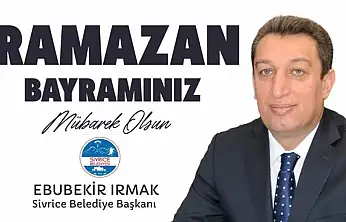 Sivrice Belediye Başkanı Ebubekir Irmak'ın Ramazan Bayramı Mesajı