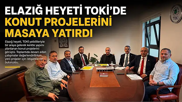 Elazığ Heyeti TOKİ'de Konut Projelerini Masaya Yatırdı