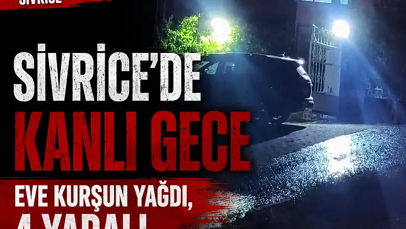 Sivrice'de Kanlı Gece: Eve Kurşun Yağdı, 4 Yaralı..