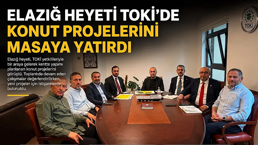 Elazığ Heyeti TOKİ'de Konut Projelerini Masaya Yatırdı